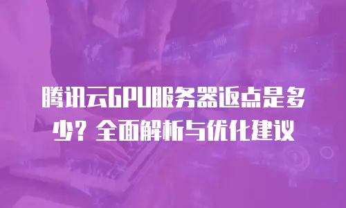 腾讯云GPU服务器返点是多少？全面解析与优化建议