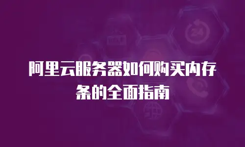 阿里云服务器如何购买内存条的全面指南