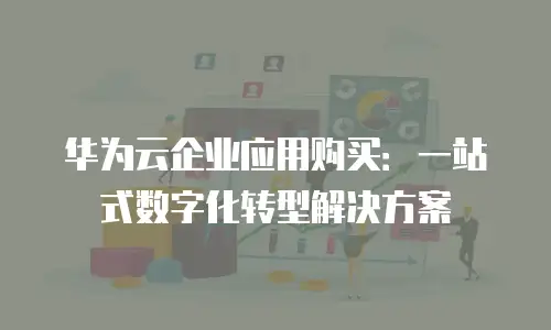 华为云企业应用购买：一站式数字化转型解决方案