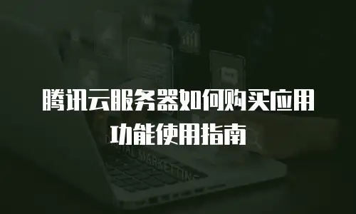 腾讯云服务器如何购买应用功能使用指南