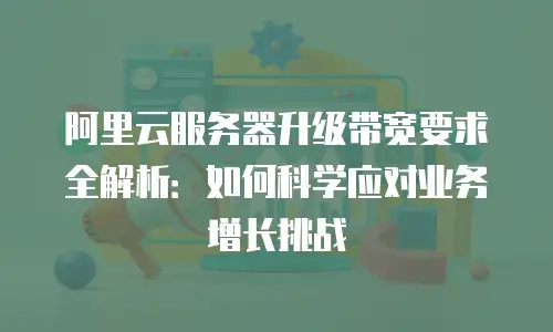 阿里云服务器升级带宽要求全解析：如何科学应对业务增长挑战