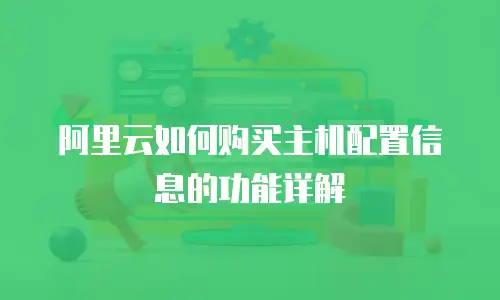 阿里云如何购买主机配置信息的功能详解