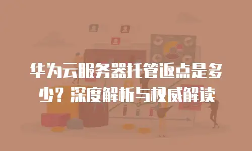 华为云服务器托管返点是多少？深度解析与权威解读