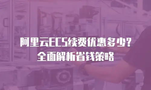 阿里云ECS续费优惠多少？全面解析省钱策略