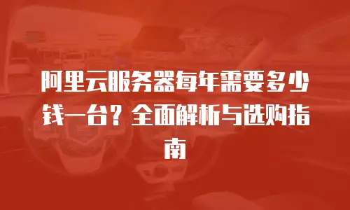 阿里云服务器每年需要多少钱一台？全面解析与选购指南