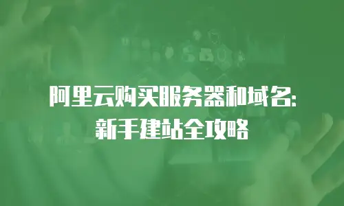 阿里云购买服务器和域名：新手建站全攻略