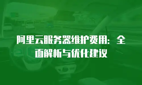 阿里云服务器维护费用：全面解析与优化建议
