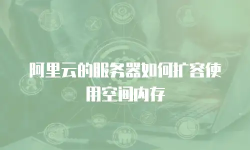 阿里云的服务器如何扩容使用空间内存