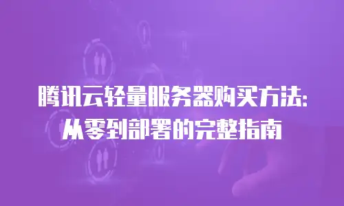 腾讯云轻量服务器购买方法：从零到部署的完整指南