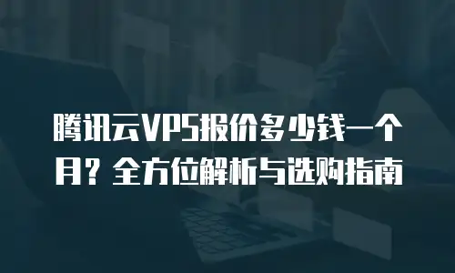 腾讯云VPS报价多少钱一个月？全方位解析与选购指南