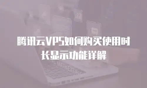 腾讯云VPS如何购买使用时长显示功能详解