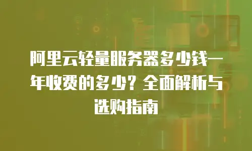 阿里云轻量服务器多少钱一年收费的多少？全面解析与选购指南