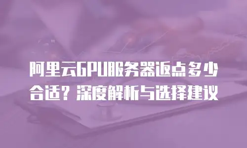 阿里云GPU服务器返点多少合适？深度解析与选择建议