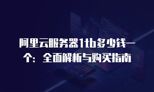 阿里云服务器1tb多少钱一个：全面解析与购买指南