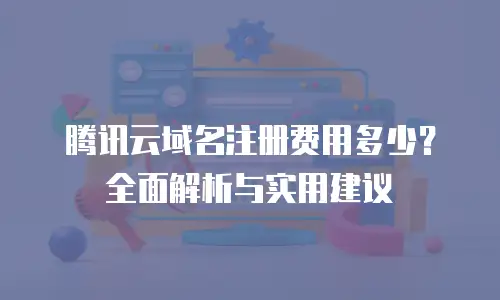 腾讯云域名注册费用多少？全面解析与实用建议