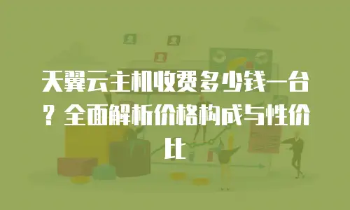 天翼云主机收费多少钱一台？全面解析价格构成与性价比