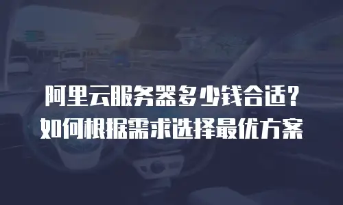 阿里云服务器多少钱合适？如何根据需求选择最优方案