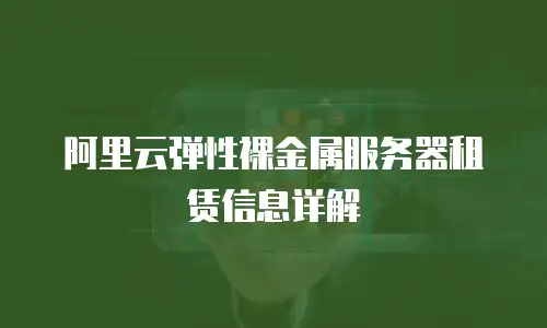 阿里云弹性裸金属服务器租赁信息详解