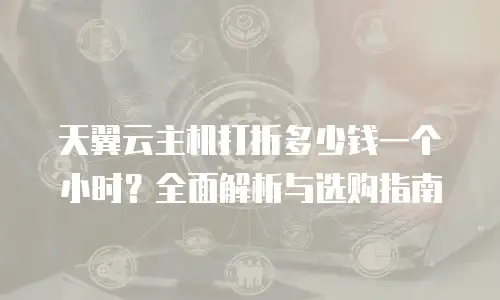 天翼云主机打折多少钱一个小时？全面解析与选购指南