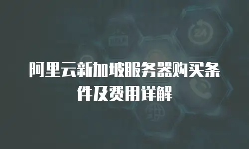 阿里云新加坡服务器购买条件及费用详解