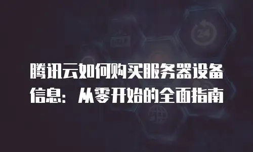 腾讯云如何购买服务器设备信息：从零开始的全面指南