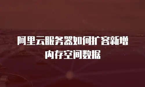 阿里云服务器如何扩容新增内存空间数据