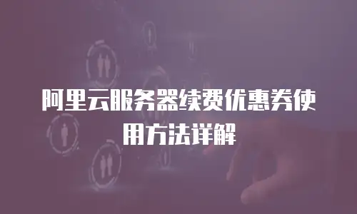 阿里云服务器续费优惠券使用方法详解
