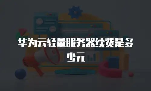 华为云轻量服务器续费是多少元