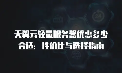 天翼云轻量服务器优惠多少合适：性价比与选择指南