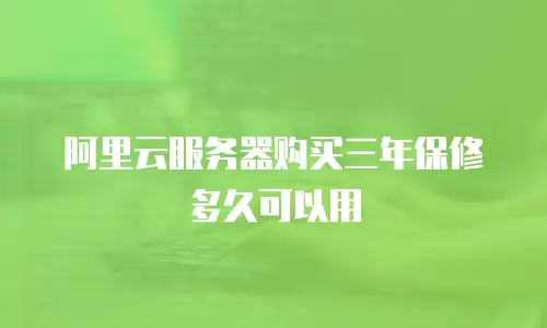 阿里云服务器购买三年保修多久可以用