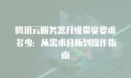 腾讯云服务器升级带宽要求多少：从需求分析到操作指南
