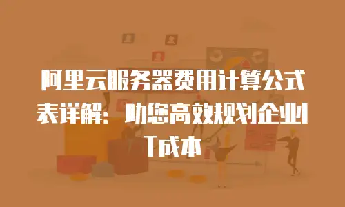 阿里云服务器费用计算公式表详解：助您高效规划企业IT成本
