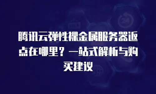 腾讯云弹性裸金属服务器返点在哪里？一站式解析与购买建议