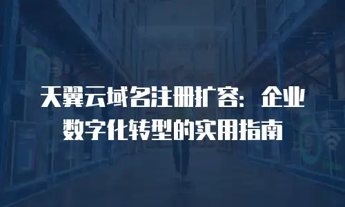 天翼云域名注册扩容：企业数字化转型的实用指南