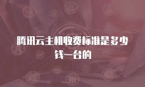 腾讯云主机收费标准是多少钱一台的