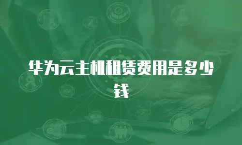 华为云主机租赁费用是多少钱