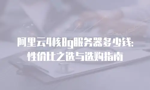 阿里云4核8g服务器多少钱：性价比之选与选购指南
