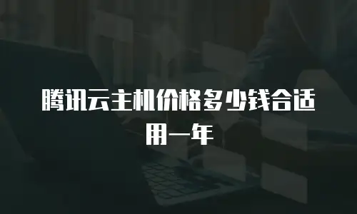腾讯云主机价格多少钱合适用一年