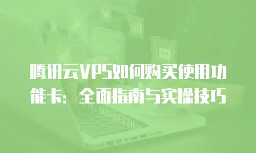 腾讯云VPS如何购买使用功能卡：全面指南与实操技巧