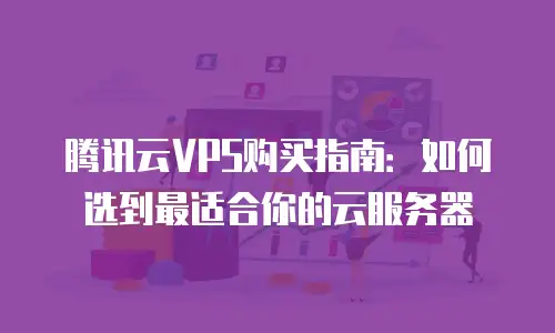 腾讯云VPS购买指南：如何选到最适合你的云服务器