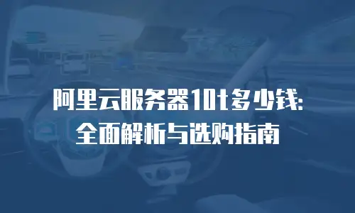 阿里云服务器10t多少钱：全面解析与选购指南