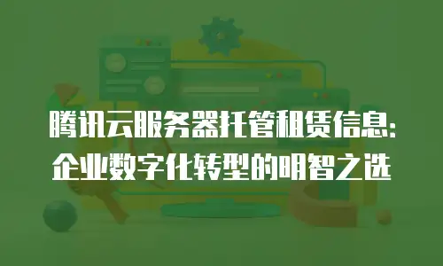 腾讯云服务器托管租赁信息：企业数字化转型的明智之选