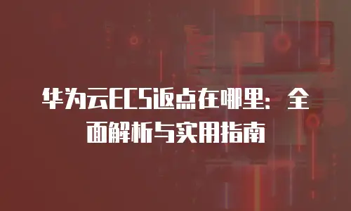 华为云ECS返点在哪里：全面解析与实用指南