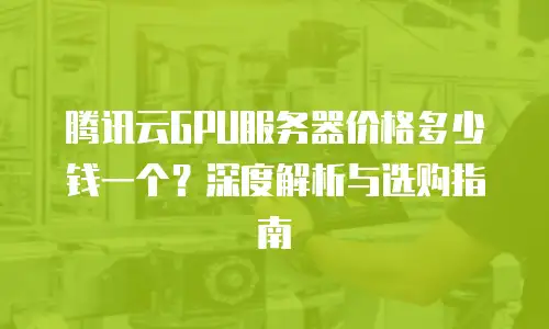 腾讯云GPU服务器价格多少钱一个？深度解析与选购指南