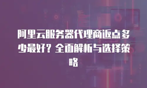 阿里云服务器代理商返点多少最好？全面解析与选择策略