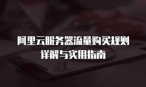 阿里云服务器流量购买规则详解与实用指南