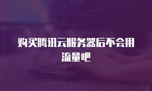购买腾讯云服务器后不会用流量吧