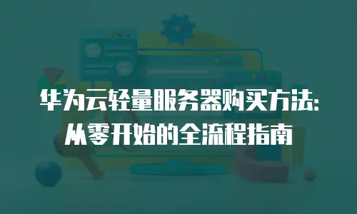华为云轻量服务器购买方法：从零开始的全流程指南