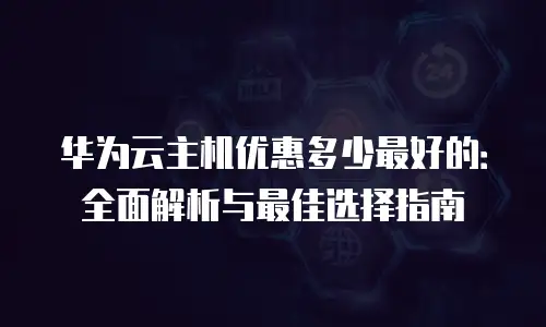 华为云主机优惠多少最好的：全面解析与最佳选择指南