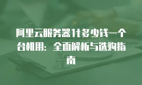 阿里云服务器1t多少钱一个台机用：全面解析与选购指南